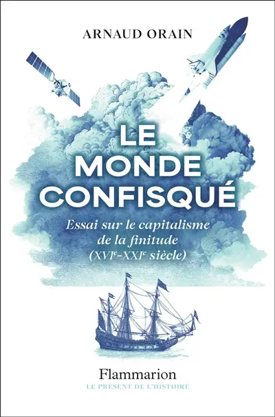 Arnaud Orain - Le monde confisqué : essai sur le capitalisme de la finitude (XVIe-XXIe siècle)