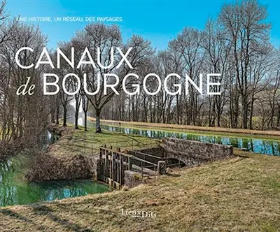 Canaux de Bourgogne : une histoire, un réseau, des paysages