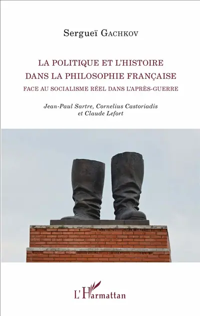 La politique et l'histoire dans la philosophie française face au socialisme réel dans l'après-guerre : Jean-Paul Sartre, Cornelius Castoriadis et Claude Lefort