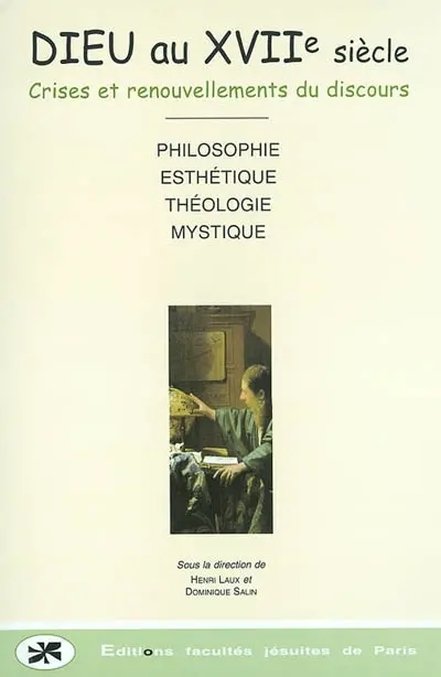 Dieu au XVIIe siècle : crises et renouvellements du discours : une approche interdisciplinaire, philosophie, esthétique, théologie, mystique