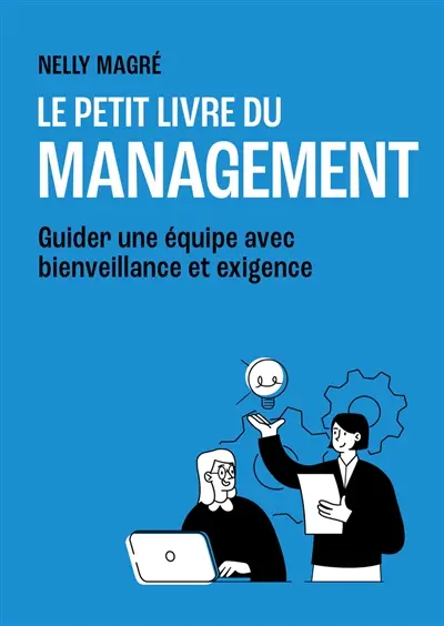 Le petit livre du management : guider une équipe avec bienveillance et exigence