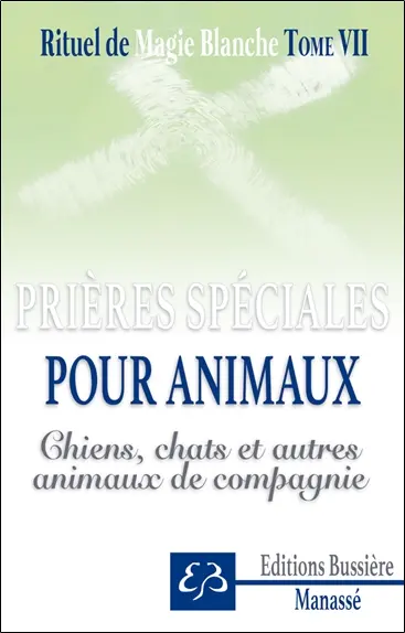 Rituel de magie blanche. Vol. 7. Spécial chiens, chats, animaux de compagnie : prières, invocations, recettes pour protéger, soulager et guérir oiseaux, chats, chiens, cobayes, poneys, hamsters, etc.