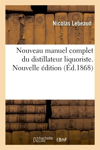 Nouveau manuel complet du distillateur liquoriste. Nouvelle édition : contenant l'art de fabriquer les sirops, esprits parfumés, liqueurs distillées et par infusion
