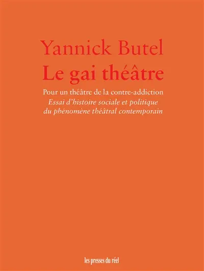 Le gai théâtre : pour un théâtre de la contre-addiction : essai d'histoire sociale et politique du phénomène théâtral contemporain