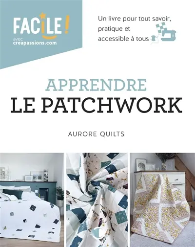 Apprendre le patchwork : un livre pour tout savoir, pratique et accessible à tous
