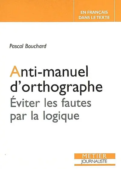 Anti-manuel d'orthographe : éviter les fautes par la logique
