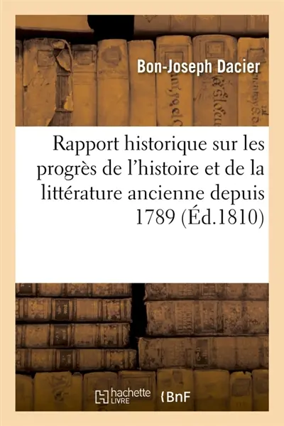 Rapport historique sur les progrès de l'histoire et de la littérature ancienne : depuis 1789 présenté à Sa Majesté l'Empereur et Roi, en son Conseil d'Etat, le 20 février 1808