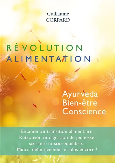 Révolution alimentation : ayurveda, bien-être, conscience : entamer sa transition alimentaire, retrouver sa digestion de jeunesse, sa santé et son équilibre..., mincir définitivement et plus encore !