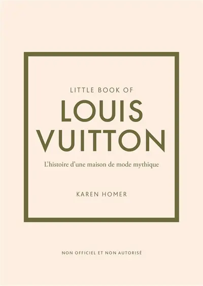 Little book of Louis Vuitton : l'histoire d'une maison de mode mythique : non officiel et non autorisé