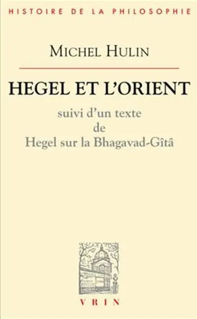 Hegel et l'Orient : suivi d'un texte de Hegel sur la Bhagavad-Gitâ
