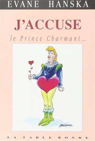 J'accuse le prince charmant... : ce blond minet en barboteuse, menteur, coureur de dots, imposteur, asexué, surgelé...