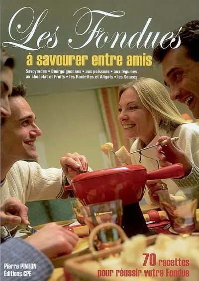 Les fondues, origines et recettes : savoyardes, bourguignonnes, aux poissons, aux légumes, au chocolat et fruits, les raclettes et aligots, les sauces