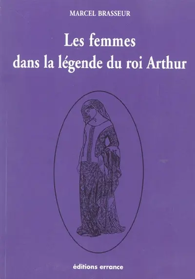 La geste des Bretons. Vol. 3. Les femmes dans la légende du roi Arthur