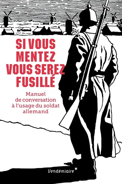 Si vous mentez vous serez fusillé : manuel de conversation à l'usage du soldat allemand