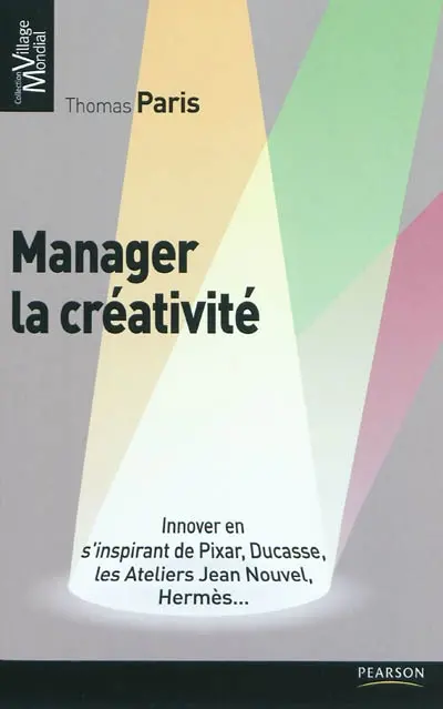 Manager la créativité : innover en s'inspirant de Pixar, Ducasse, les Ateliers Jean Nouvel, Hermès...