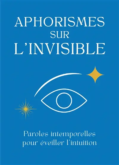 Aphorismes sur l'invisible : paroles intemporelles pour éveiller l'intuition