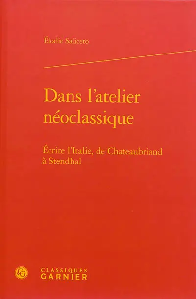 Dans l'atelier néoclassique : écrire l'Italie, de Chateaubriand à Stendhal