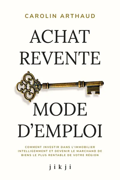Achat revente, mode d'emploi : comment investir dans l'immobilier intelligemment et devenir le marchand de biens le plus rentable de votre région