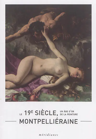 Le XIXe siècle, un âge d'or de la peinture montpelliéraine : du 8 juin au 3 septembre 2017, Espace Dominique Bagouet, lieu d'art et de patrimoine, ville de Montpellier