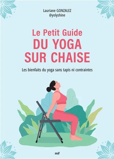 Le petit guide du yoga sur chaise : les bienfaits du yoga sans tapis ni contraintes