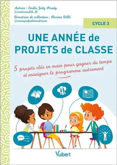 Une année de projets de classe : 5 projets clés en main pour gagner du temps et enseigner le programme autrement : cycle 3