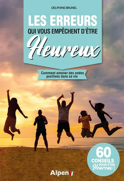 Les erreurs qui vous empêchent d'être heureux : comment amener des ondes positives dans sa vie : 60 conseils pour être heureux !
