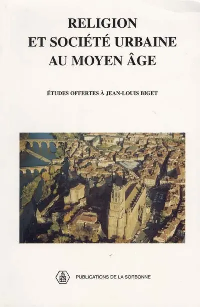 Religion et société urbaine au Moyen Age : études offertes à Jean-Louis Biget par ses anciens élèves
