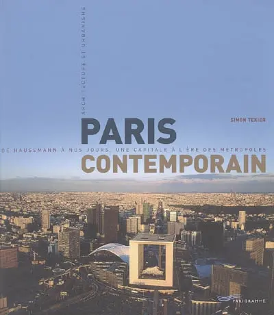 Paris contemporain : de Haussmann à nos jours, une capitale à l'ère des métropoles : architecture et urbanisme