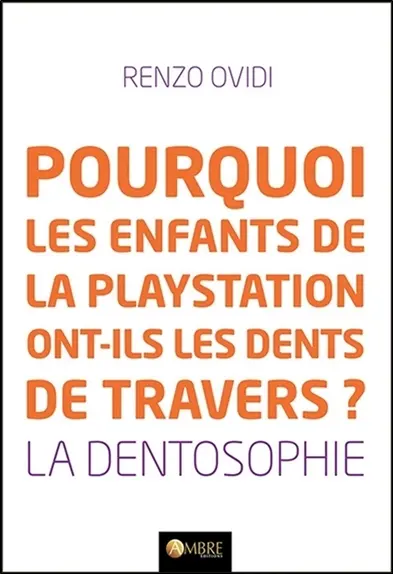 Pourquoi les enfants de la Playstation ont-ils les dents de travers ? : la dentosophie : comment la position et l'état de nos dents révèlent notre état de santé et nous donnent les clés pour l'améliorer