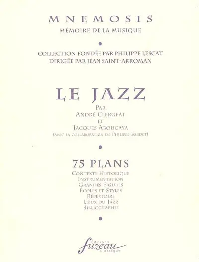 Le jazz : 75 plans : contexte historique, instrumentation, grandes figures, écoles et styles, répertoire, lieux du jazz, bibliographie