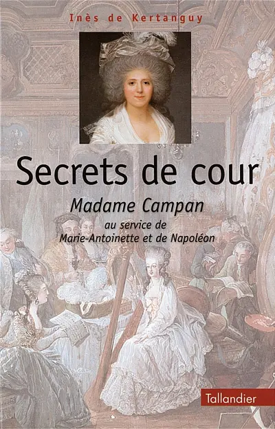 Secrets de cour : Madame Campan, au service de Marie-Antoinette et de Napoléon