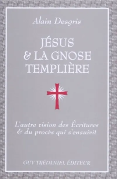 Jésus et la gnose templière : l'autre vision des Ecritures et du procès qui s'en suivit