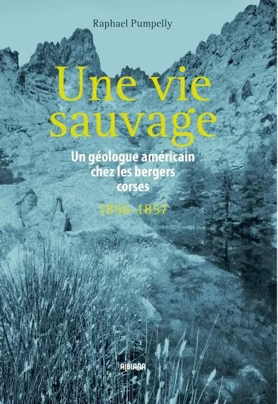 Une vie sauvage : un géologue américain chez les bergers corses : 1856-1857