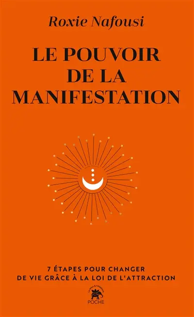 Le pouvoir de la manifestation : 7 étapes pour changer de vie grâce à la loi de l'attraction