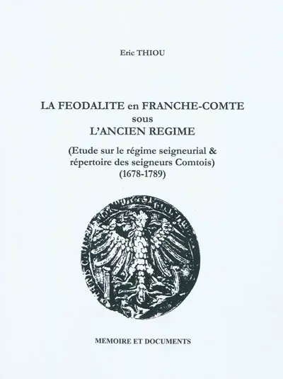 La féodalité en Franche-Comté sous l'Ancien Régime : étude sur le régime seigneurial & répertoire des seigneurs comtois : 1678-1789