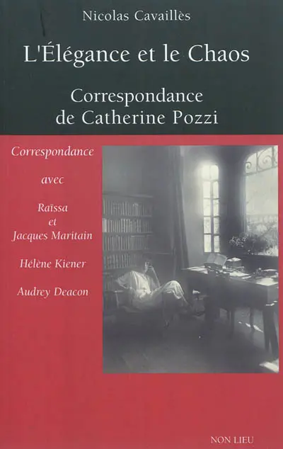 L'élégance et le chaos : correspondance de Catherine Pozzi : avec Raïssa et Jacques Maritain, Hélène Kiener, Audrey Deacon