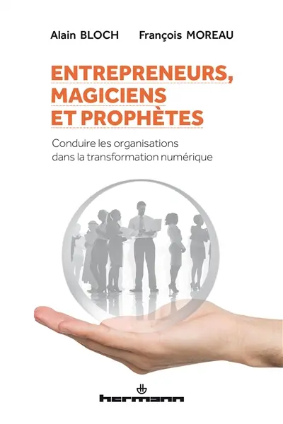 Entrepreneurs, magiciens et prophètes : conduire les organisations dans la transformation numérique