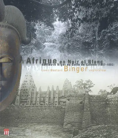 L'Afrique en noir et blanc : du fleuve Niger au golfe de Guinée (1887-1892) : Louis Gustave Binger, explorateur