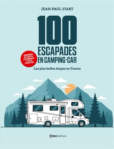 100 escapades en camping-car : les plus belles étapes de France : coordonnées des aires de stationnement et dates d'ouverture