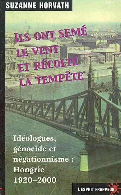 Ils ont semé le vent et récolté la tempête : idéologues, génocide et négationnisme : Hongrie 1920-2000