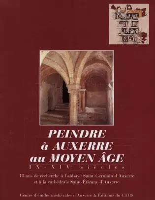 Peindre à Auxerre au Moyen Age, IXe-XIVe siècles : 10 ans de recherche à l'abbaye Saint-Germain d'Auxerre et à la cathédrale Saint-Etienne d'Auxerre