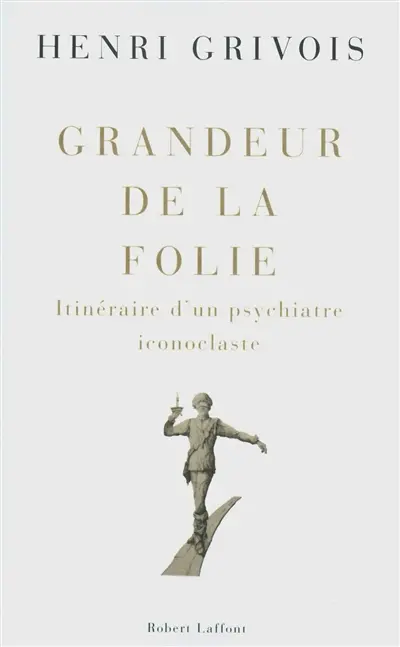 Grandeur de la folie : itinéraire d'un psychiatre iconoclaste