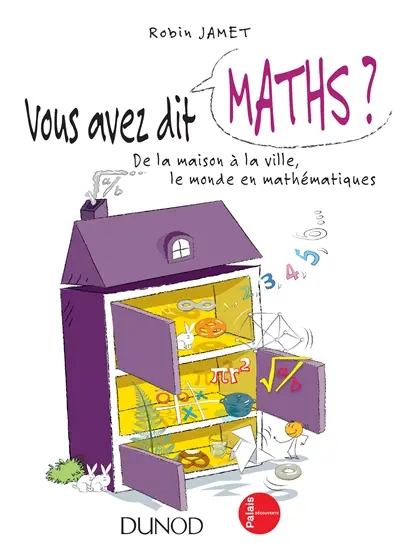 Vous avez dit maths ? : de la maison à la ville, le monde en mathématiques