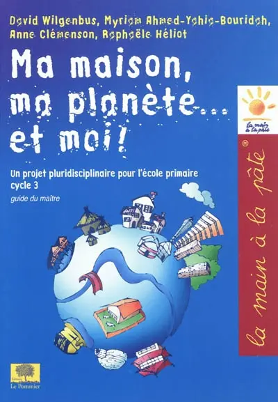 Ma maison, ma planète... et moi ! : un projet pluridisciplinaire pour l'école primaire, cycle 3 : guide du maître