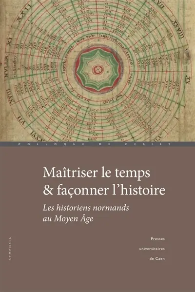 Maîtriser le temps & façonner l'histoire : les historiens normands au Moyen Age