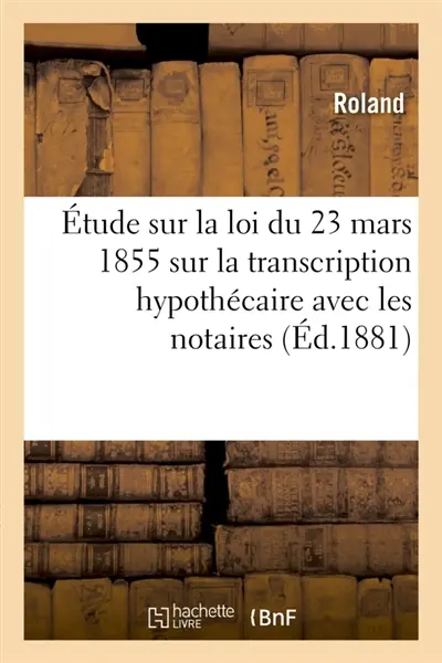 Etude sur la loi du 23 mars 1855 sur la transcription hypothécaire, principalement avec les notaires