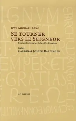 Se tourner vers le Seigneur : essai sur l'orientation de la prière liturgique