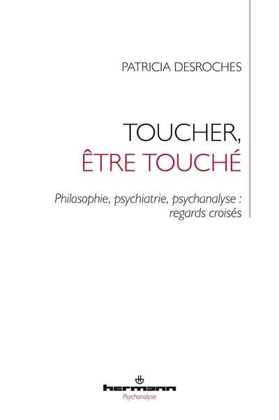Toucher, être touché : philosophie, psychiatrie, psychanalyse : regards croisés