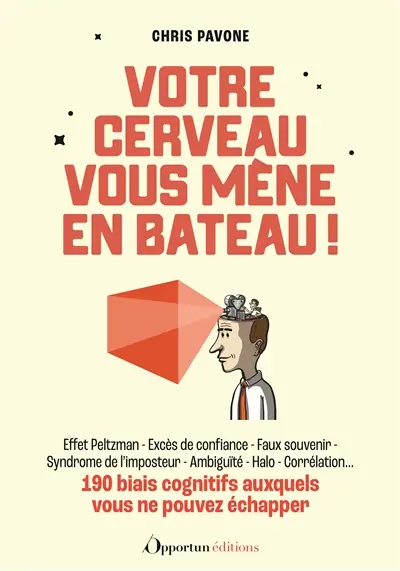 Votre cerveau vous mène en bateau ! : 190 biais cognitifs auxquels vous ne pouvez échapper : effet Peltzman, excès de confiance, faux souvenir, syndrome de l'imposteur, ambiguïté, halo, corrélation...