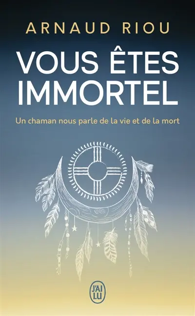 Vous êtes immortel : un chaman nous parle de la vie et de la mort